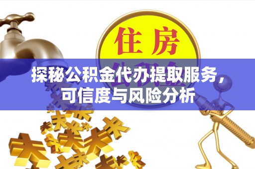 头城探秘公积金代办提取服务，可信度与风险分析