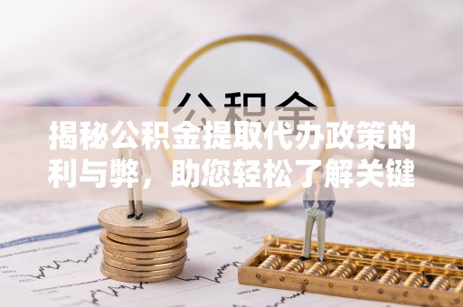 头城揭秘公积金提取代办政策的利与弊，助您轻松了解关键要点