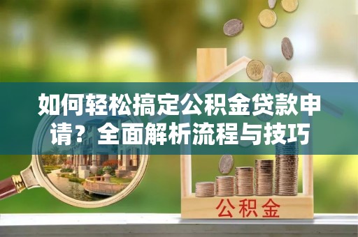 头城如何轻松搞定公积金贷款申请？全面解析流程与技巧