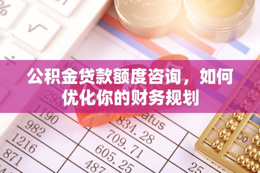 头城公积金贷款额度咨询，如何优化你的财务规划