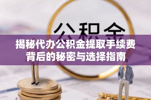 头城揭秘代办公积金提取手续费背后的秘密与选择指南