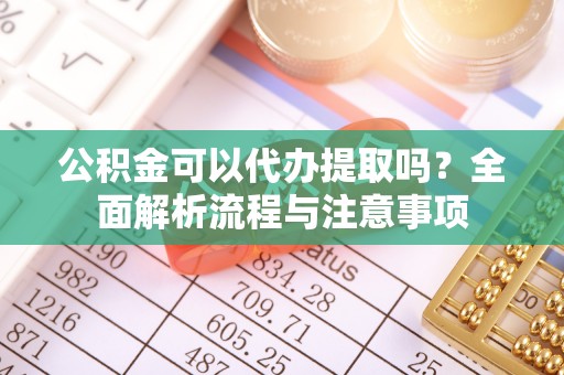 头城公积金可以代办提取吗？全面解析流程与注意事项