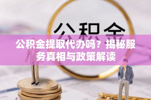 头城公积金提取代办吗？揭秘服务真相与政策解读