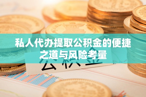 头城私人代办提取公积金的便捷之道与风险考量