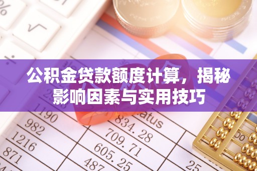 头城公积金贷款额度计算，揭秘影响因素与实用技巧