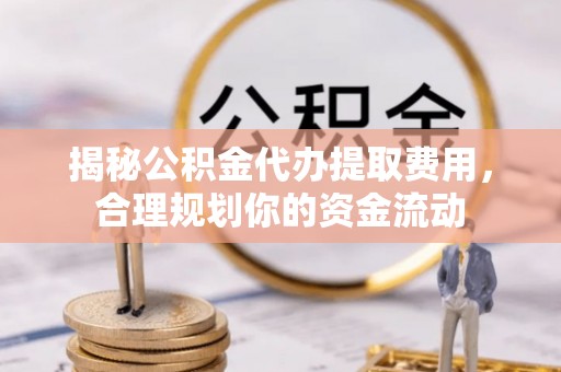 头城揭秘公积金代办提取费用，合理规划你的资金流动