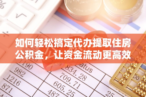 头城如何轻松搞定代办提取住房公积金，让资金流动更高效