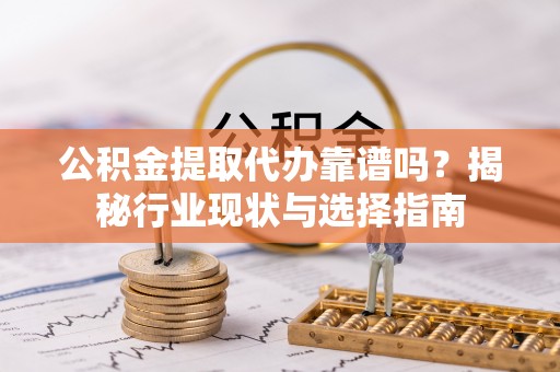 头城公积金提取代办靠谱吗？揭秘行业现状与选择指南