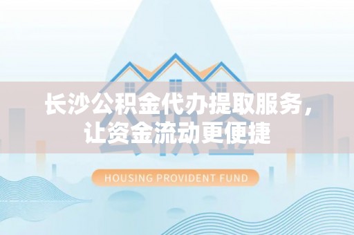 头城长沙公积金代办提取服务，让资金流动更便捷