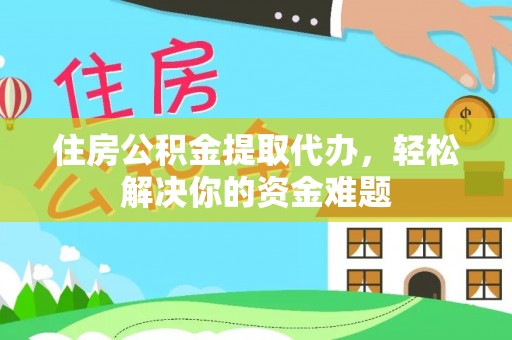 头城住房公积金提取代办，轻松解决你的资金难题