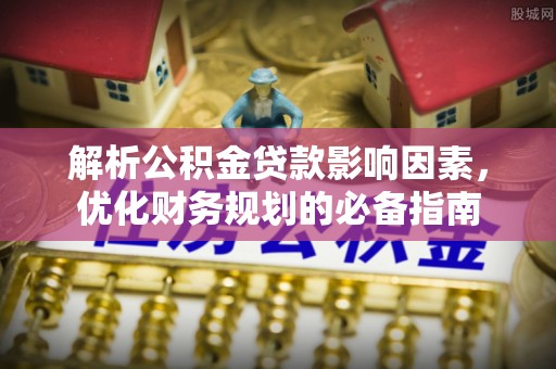 头城解析公积金贷款影响因素，优化财务规划的必备指南