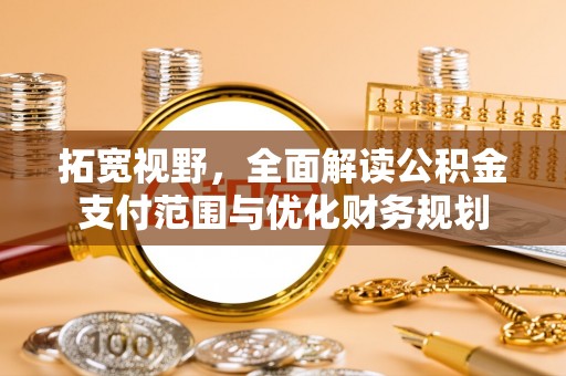 头城拓宽视野，全面解读公积金支付范围与优化财务规划