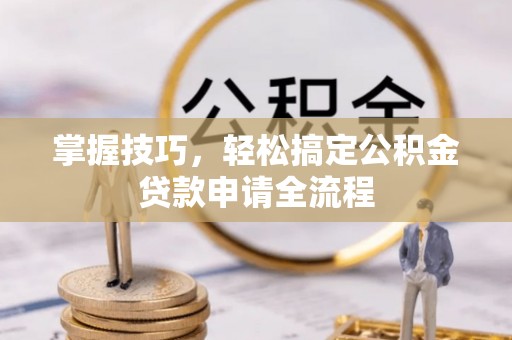 头城掌握技巧，轻松搞定公积金贷款申请全流程