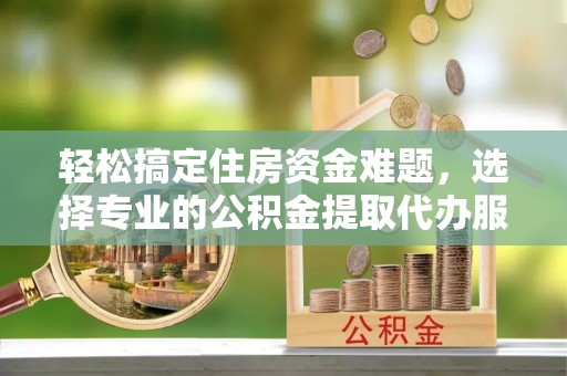 头城轻松搞定住房资金难题，选择专业的公积金提取代办服务