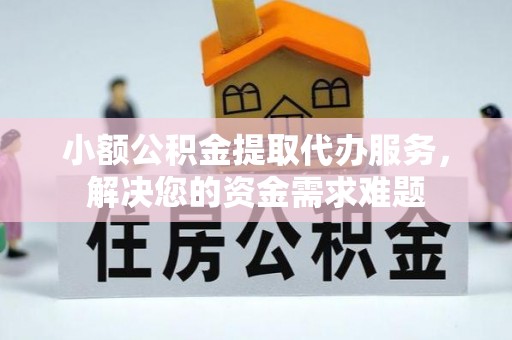 头城小额公积金提取代办服务，解决您的资金需求难题