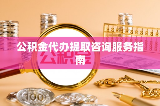 头城公积金代办提取咨询服务指南