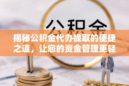 头城揭秘公积金代办提取的便捷之道，让您的资金管理更轻松