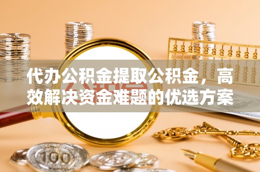 头城代办公积金提取公积金，高效解决资金难题的优选方案