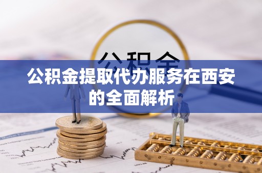 头城公积金提取代办服务在西安的全面解析