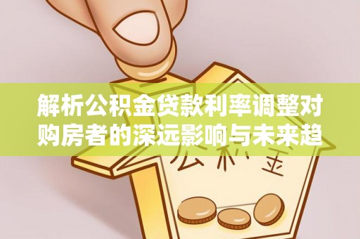 头城解析公积金贷款利率调整对购房者的深远影响与未来趋势
