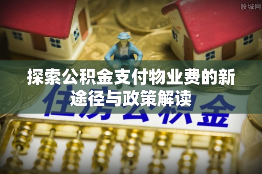 头城探索公积金支付物业费的新途径与政策解读