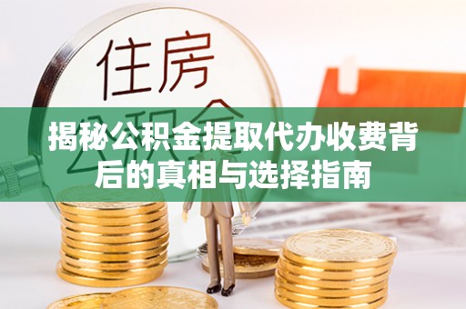 头城揭秘公积金提取代办收费背后的真相与选择指南