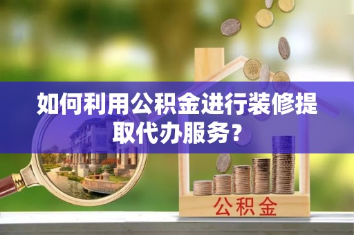 头城如何利用公积金进行装修提取代办服务？