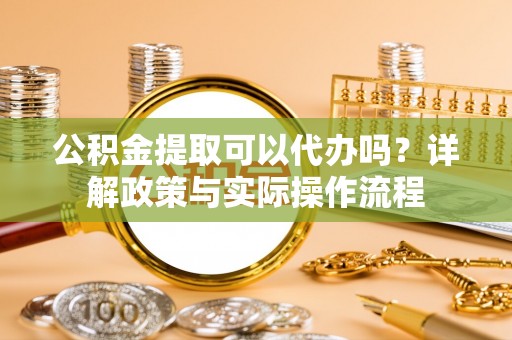 头城公积金提取可以代办吗？详解政策与实际操作流程