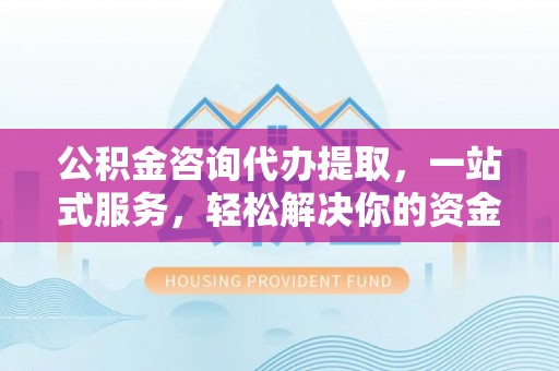 头城公积金咨询代办提取，一站式服务，轻松解决你的资金难题