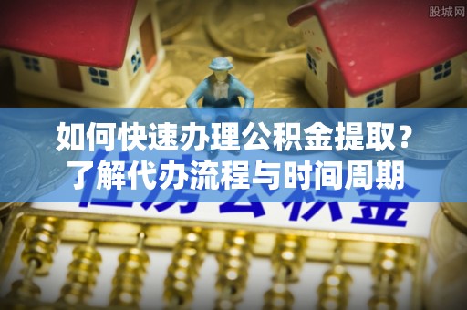 头城如何快速办理公积金提取？了解代办流程与时间周期