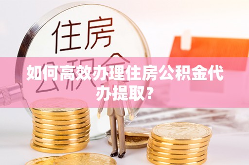 头城如何高效办理住房公积金代办提取？