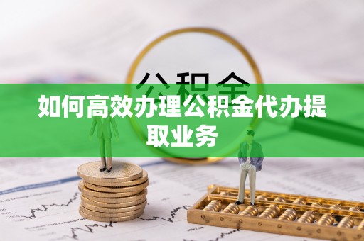 头城如何高效办理公积金代办提取业务