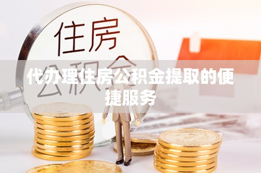 头城代办理住房公积金提取的便捷服务