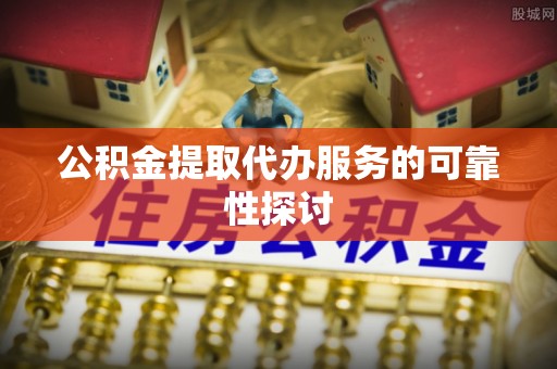 头城公积金提取代办服务的可靠性探讨