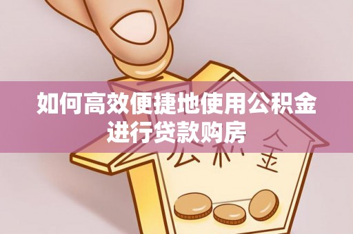 头城如何高效便捷地使用公积金进行贷款购房