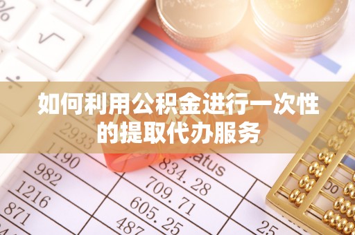 头城如何利用公积金进行一次性的提取代办服务