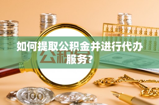 头城如何提取公积金并进行代办服务？