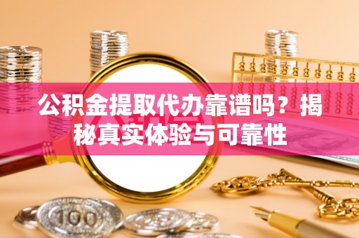 头城公积金提取代办靠谱吗？揭秘真实体验与可靠性