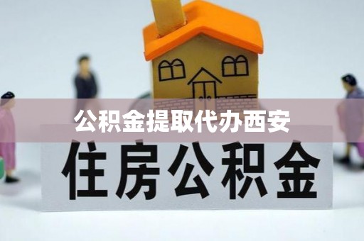 头城公积金提取代办西安