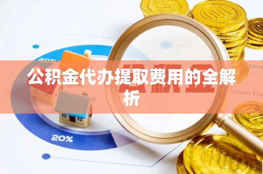 头城公积金代办提取费用的全解析