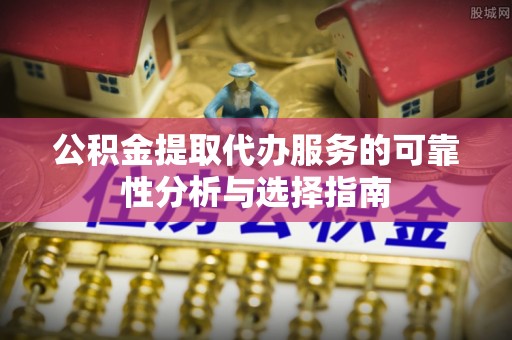 头城公积金提取代办服务的可靠性分析与选择指南