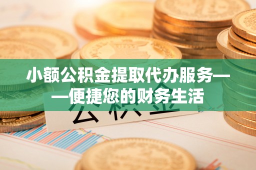 头城小额公积金提取代办服务——便捷您的财务生活