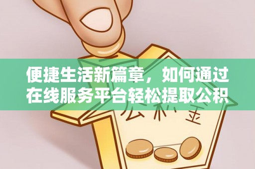 头城便捷生活新篇章，如何通过在线服务平台轻松提取公积金