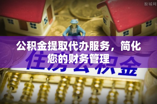 头城公积金提取代办服务，简化您的财务管理
