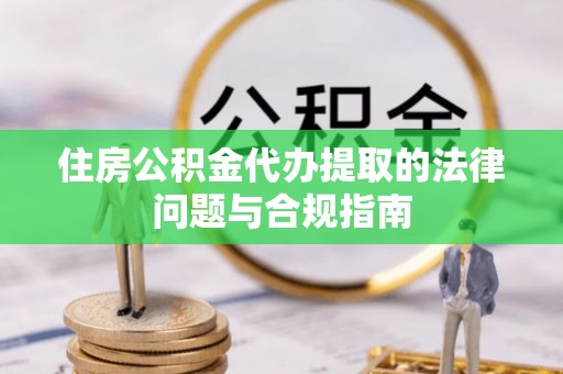 头城住房公积金代办提取的法律问题与合规指南